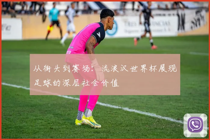 从街头到赛场：流浪汉世界杯展现足球的深层社会价值