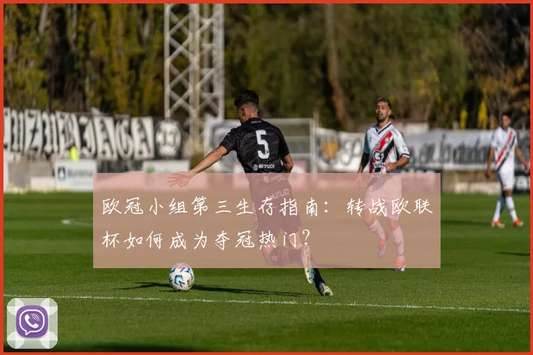 欧冠小组第三生存指南：转战欧联杯如何成为夺冠热门？