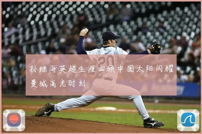 孙继海英超生涯回顾中国太阳闪耀曼城高光时刻