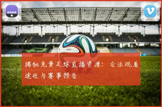 揭秘免费足球直播资源：合法观看途径与赛事预告