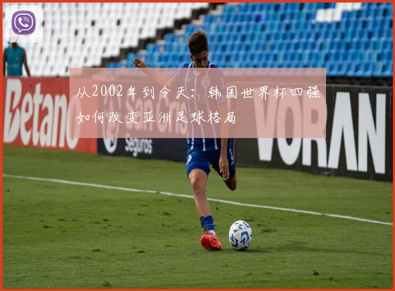 从2002年到今天：韩国世界杯四强如何改变亚洲足球格局