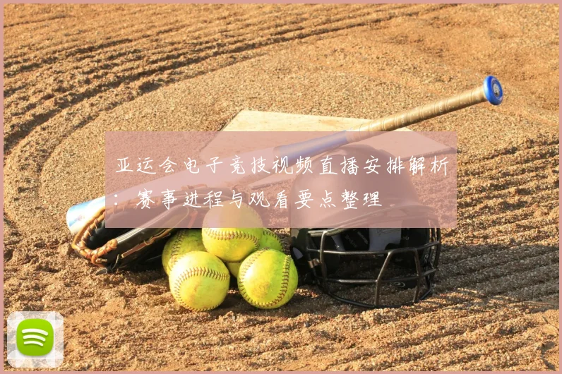 亚运会电子竞技视频直播安排解析：赛事进程与观看要点整理