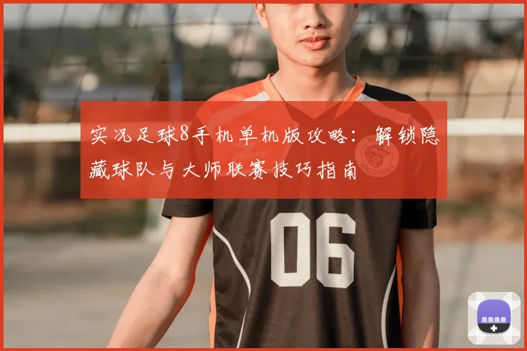 实况足球8手机单机版攻略：解锁隐藏球队与大师联赛技巧指南