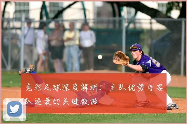 竞彩足球深度解析：主队优势与客队逆袭的关键数据