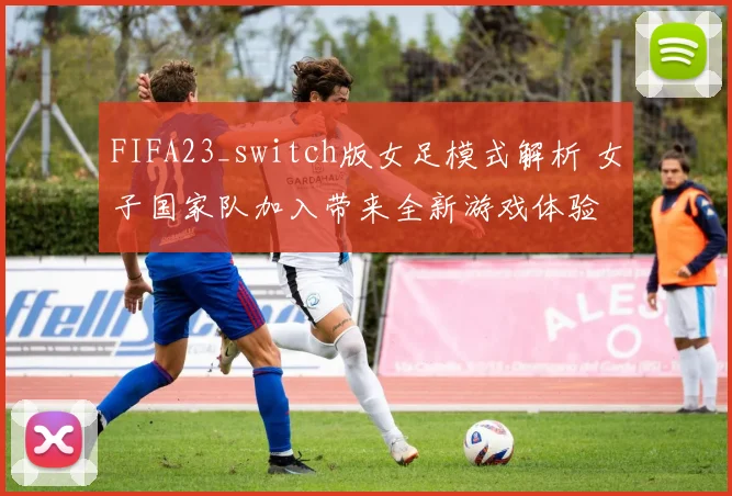 FIFA23_switch版女足模式解析 女子国家队加入带来全新游戏体验