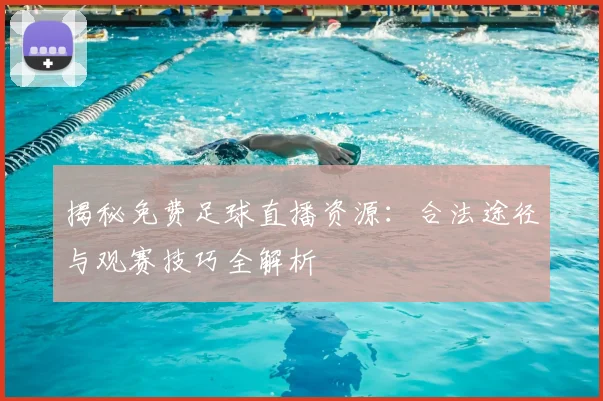 揭秘免费足球直播资源：合法途径与观赛技巧全解析