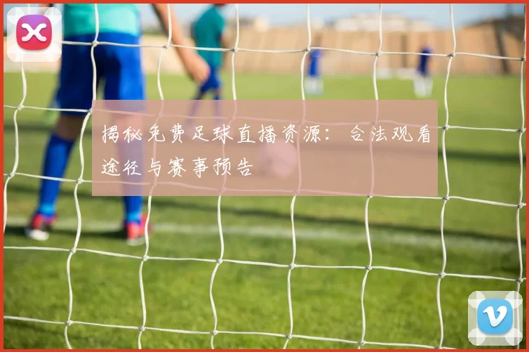揭秘免费足球直播资源：合法观看途径与赛事预告