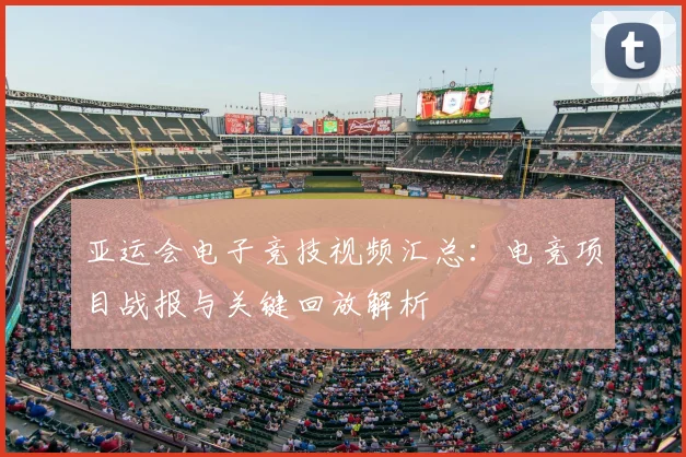 亚运会电子竞技视频汇总：电竞项目战报与关键回放解析